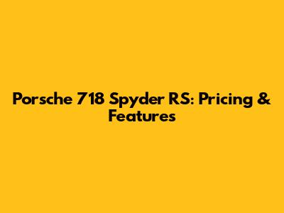 Porsche 718 Spyder RS: Pricing & Features
