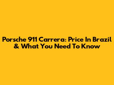 Porsche 911 Carrera: Price In Brazil & What You Need To Know