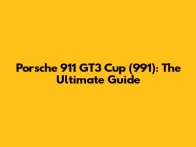 Porsche 911 GT3 Cup (991): The Ultimate Guide