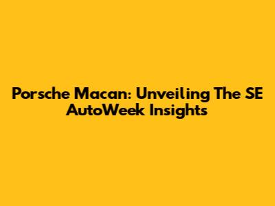 Porsche Macan: Unveiling The SE AutoWeek Insights
