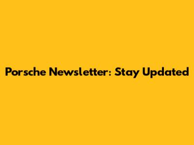 Porsche Newsletter: Stay Updated