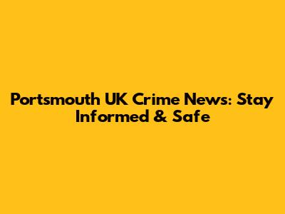 Portsmouth UK Crime News: Stay Informed & Safe