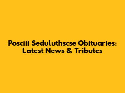 Posciii Seduluthscse Obituaries: Latest News & Tributes