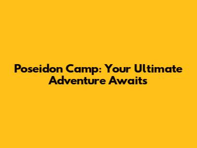 Poseidon Camp: Your Ultimate Adventure Awaits