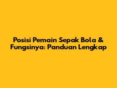 Posisi Pemain Sepak Bola & Fungsinya: Panduan Lengkap