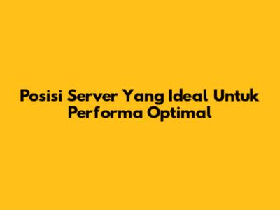 Posisi Server Yang Ideal Untuk Performa Optimal
