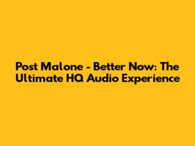 Post Malone - Better Now: The Ultimate HQ Audio Experience