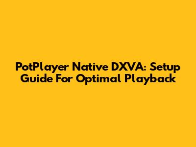PotPlayer Native DXVA: Setup Guide For Optimal Playback
