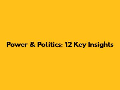 Power & Politics: 12 Key Insights