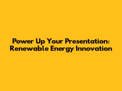 Power Up Your Presentation: Renewable Energy Innovation