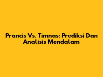 Prancis Vs. Timnas: Prediksi Dan Analisis Mendalam