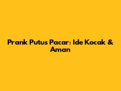 Prank Putus Pacar: Ide Kocak & Aman