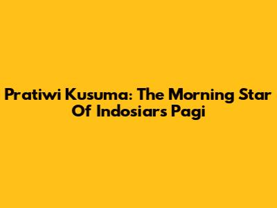 Pratiwi Kusuma: The Morning Star Of Indosiar's Pagi