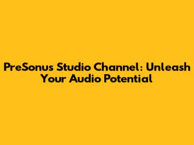 PreSonus Studio Channel: Unleash Your Audio Potential