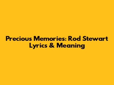 Precious Memories: Rod Stewart Lyrics & Meaning