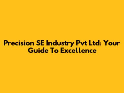 Precision SE Industry Pvt Ltd: Your Guide To Excellence