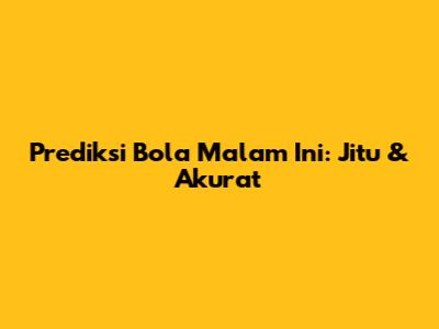Prediksi Bola Malam Ini: Jitu & Akurat