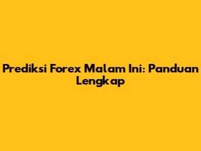 Prediksi Forex Malam Ini: Panduan Lengkap