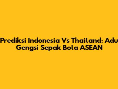 Prediksi Indonesia Vs Thailand: Adu Gengsi Sepak Bola ASEAN