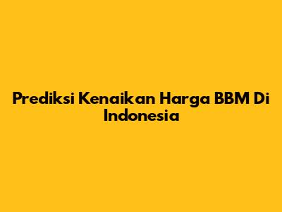 Prediksi Kenaikan Harga BBM Di Indonesia