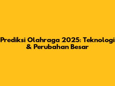 Prediksi Olahraga 2025: Teknologi & Perubahan Besar