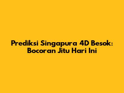 Prediksi Singapura 4D Besok: Bocoran Jitu Hari Ini