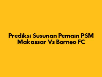 Prediksi Susunan Pemain PSM Makassar Vs Borneo FC