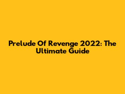 Prelude Of Revenge 2022: The Ultimate Guide
