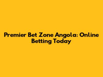 Premier Bet Zone Angola: Online Betting Today