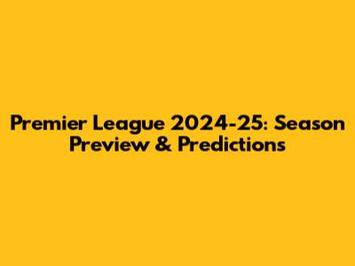 Premier League 2024-25: Season Preview & Predictions