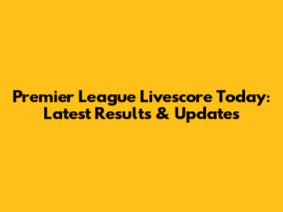 Premier League Livescore Today: Latest Results & Updates