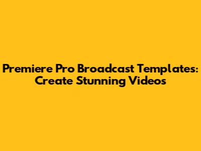 Premiere Pro Broadcast Templates: Create Stunning Videos