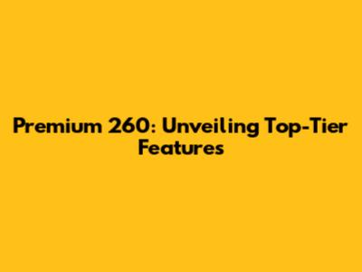 Premium 260: Unveiling Top-Tier Features