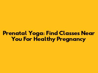 Prenatal Yoga: Find Classes Near You For Healthy Pregnancy