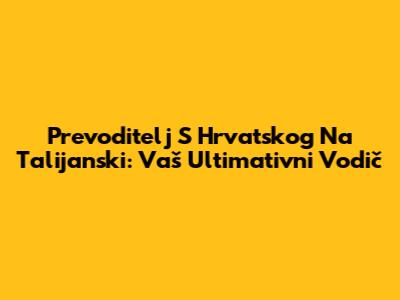 Prevoditelj S Hrvatskog Na Talijanski: Vaš Ultimativni Vodič