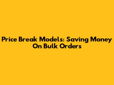 Price Break Models: Saving Money On Bulk Orders
