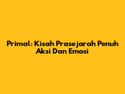 Primal: Kisah Prasejarah Penuh Aksi Dan Emosi