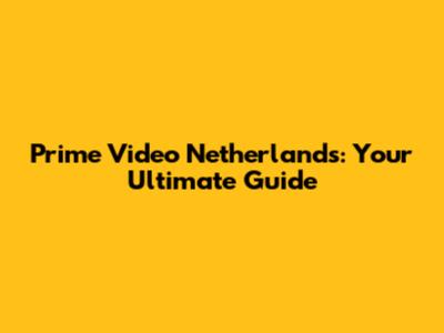 Prime Video Netherlands: Your Ultimate Guide