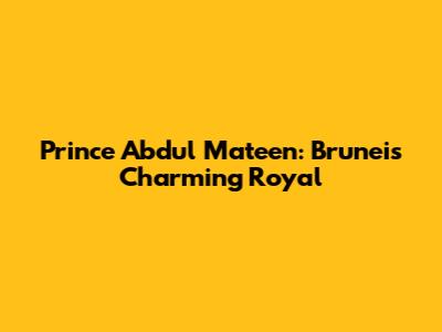 Prince Abdul Mateen: Brunei's Charming Royal