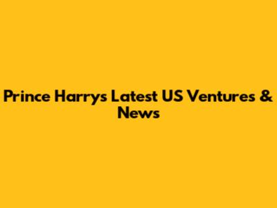 Prince Harry's Latest US Ventures & News