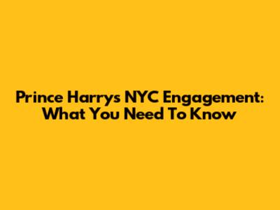 Prince Harry's NYC Engagement: What You Need To Know
