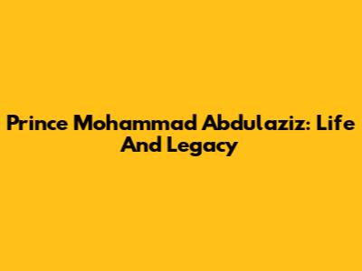 Prince Mohammad Abdulaziz: Life And Legacy