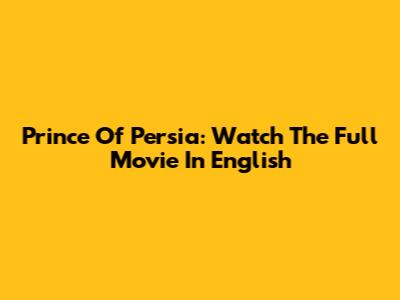 Prince Of Persia: Watch The Full Movie In English