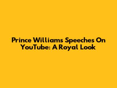Prince William's Speeches On YouTube: A Royal Look