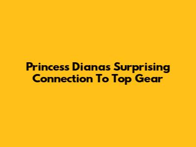 Princess Diana's Surprising Connection To Top Gear