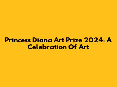 Princess Diana Art Prize 2024: A Celebration Of Art