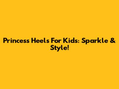 Princess Heels For Kids: Sparkle & Style!