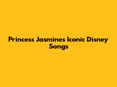 Princess Jasmine's Iconic Disney Songs