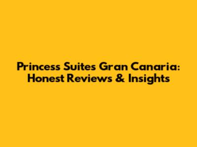 Princess Suites Gran Canaria: Honest Reviews & Insights