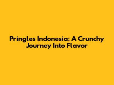 Pringles Indonesia: A Crunchy Journey Into Flavor